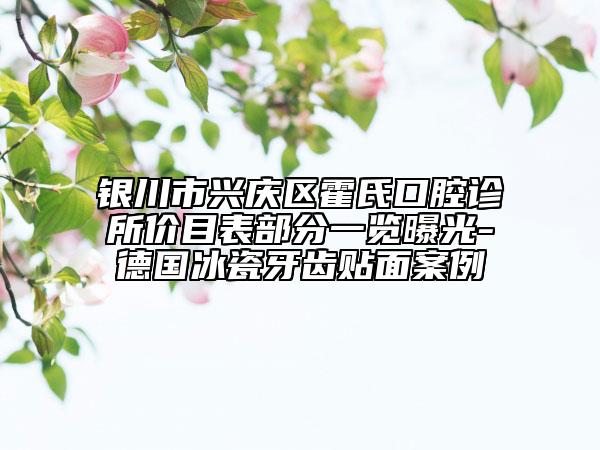 銀川市興慶區(qū)霍氏口腔診所價目表部分一覽曝光-德國冰瓷牙齒貼面案例