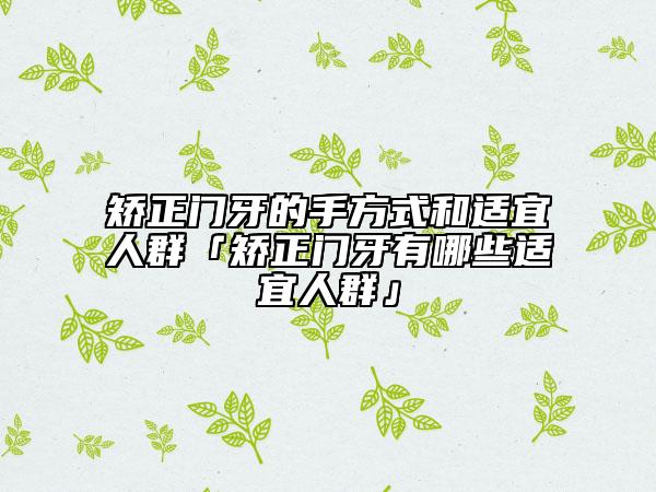矯正門牙的手方式和適宜人群「矯正門牙有哪些適宜人群」