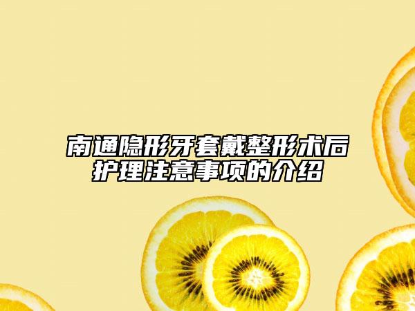 南通隱形牙套戴整形術(shù)后護(hù)理注意事項(xiàng)的介紹