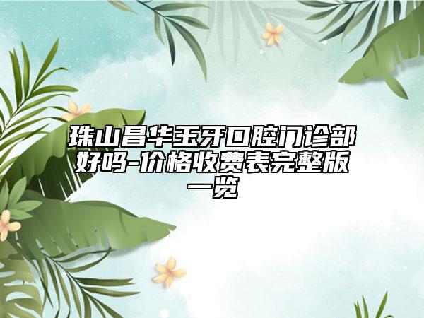 珠山昌華玉牙口腔門診部好嗎-價(jià)格收費(fèi)表完整版一覽