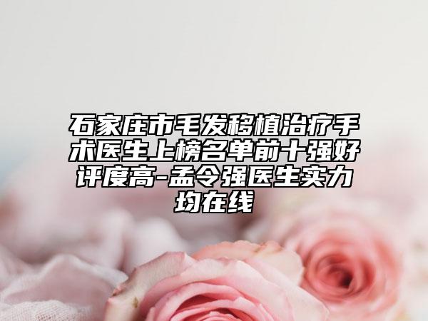 石家莊市毛發(fā)移植治療手術(shù)醫(yī)生上榜名單前十強好評度高-孟令強醫(yī)生實力均在線