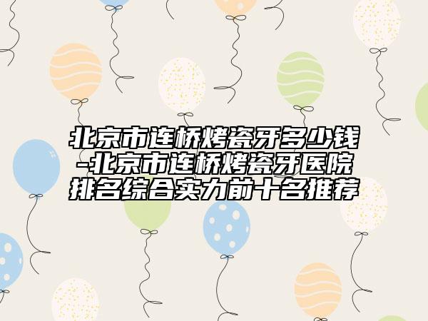 北京市連橋烤瓷牙多少錢-北京市連橋烤瓷牙醫(yī)院排名綜合實(shí)力前十名推薦