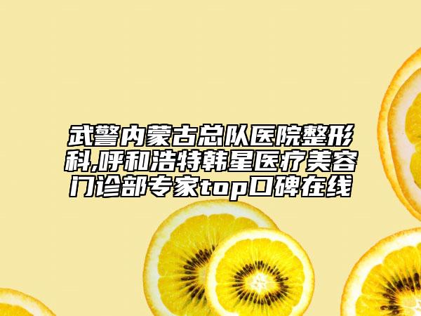 武警內(nèi)蒙古總隊醫(yī)院整形科,呼和浩特韓星醫(yī)療美容門診部專家top口碑在線