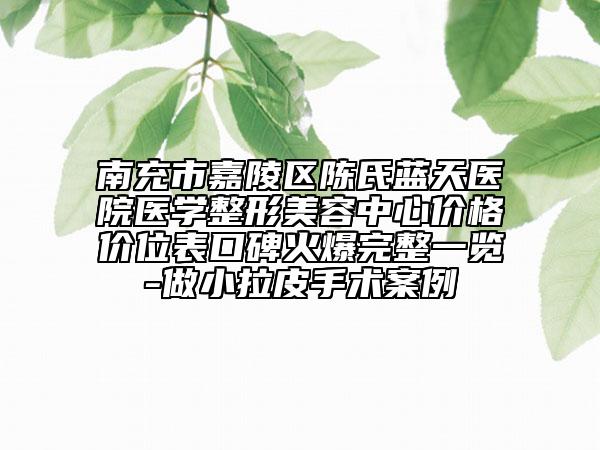 南充市嘉陵區(qū)陳氏藍(lán)天醫(yī)院醫(yī)學(xué)整形美容中心價(jià)格價(jià)位表口碑火爆完整一覽-做小拉皮手術(shù)案例