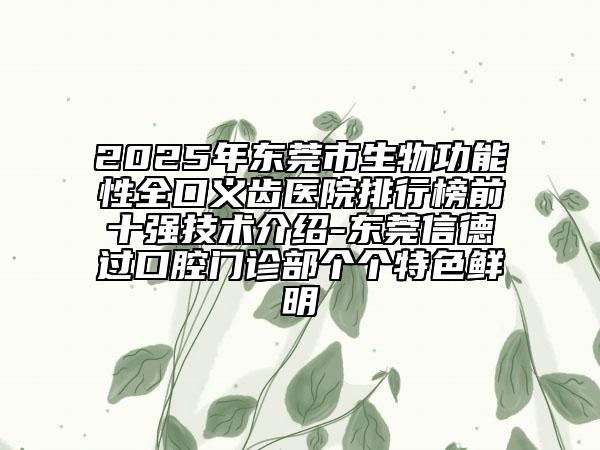 2025年?yáng)|莞市生物功能性全口義齒醫(yī)院排行榜前十強(qiáng)技術(shù)介紹-東莞信德過(guò)口腔門(mén)診部個(gè)個(gè)特色鮮明