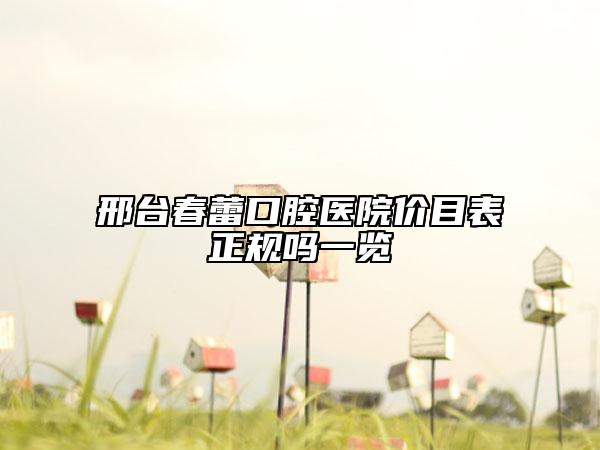 邢臺春蕾口腔醫(yī)院價目表正規(guī)嗎一覽