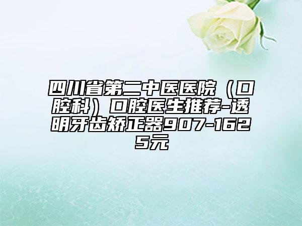 四川省第二中醫(yī)醫(yī)院（口腔科）口腔醫(yī)生推薦-透明牙齒矯正器907-1625元