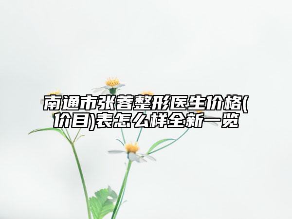 南通市張蓉整形醫(yī)生價(jià)格(價(jià)目)表怎么樣全新一覽