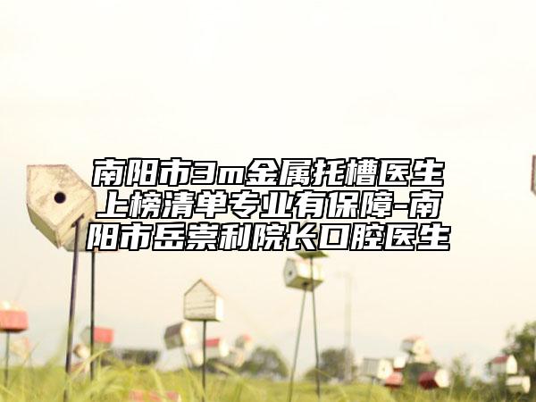 南陽市3m金屬托槽醫(yī)生上榜清單專業(yè)有保障-南陽市岳崇利院長口腔醫(yī)生
