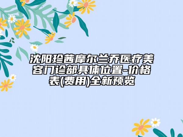 沈陽(yáng)珍茜摩爾蘭喬醫(yī)療美容門(mén)診部具體位置-價(jià)格表(費(fèi)用)全新預(yù)覽
