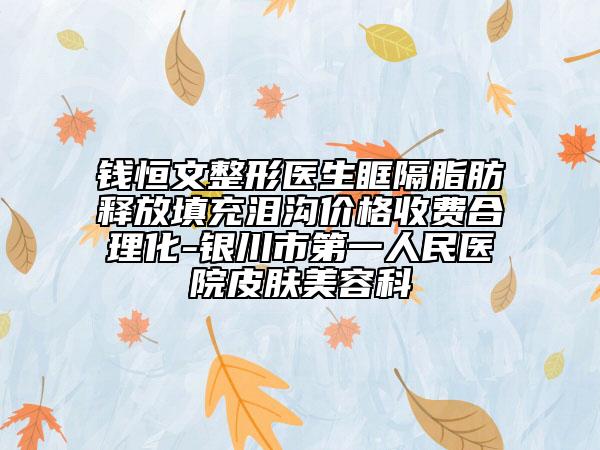 錢恒文整形醫(yī)生眶隔脂肪釋放填充淚溝價(jià)格收費(fèi)合理化-銀川市第一人民醫(yī)院皮膚美容科