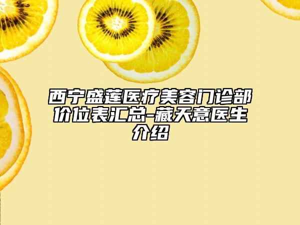 西寧盛蓮醫(yī)療美容門診部價位表匯總-藏天意醫(yī)生介紹
