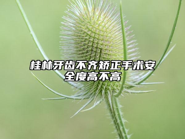 桂林牙齒不齊矯正手術(shù)安全度高不高