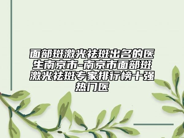 面部斑激光祛斑出名的醫(yī)生南京市-南京市面部斑激光祛斑專家排行榜十強熱門醫(yī)