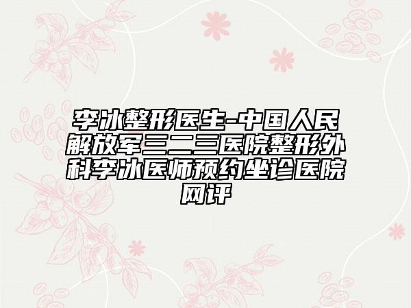 李冰整形醫(yī)生-中國(guó)人民解放軍三二三醫(yī)院整形外科李冰醫(yī)師預(yù)約坐診醫(yī)院網(wǎng)評(píng)