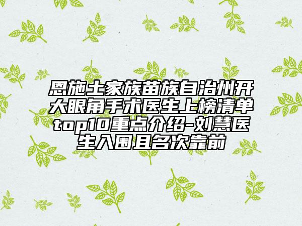 恩施土家族苗族自治州開(kāi)大眼角手術(shù)醫(yī)生上榜清單top10重點(diǎn)介紹-劉慧醫(yī)生入圍且名次靠前