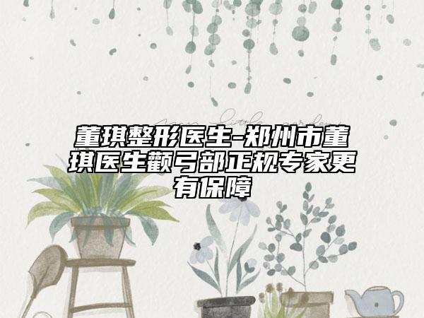 董琪整形醫(yī)生-鄭州市董琪醫(yī)生顴弓部正規(guī)專家更有保障