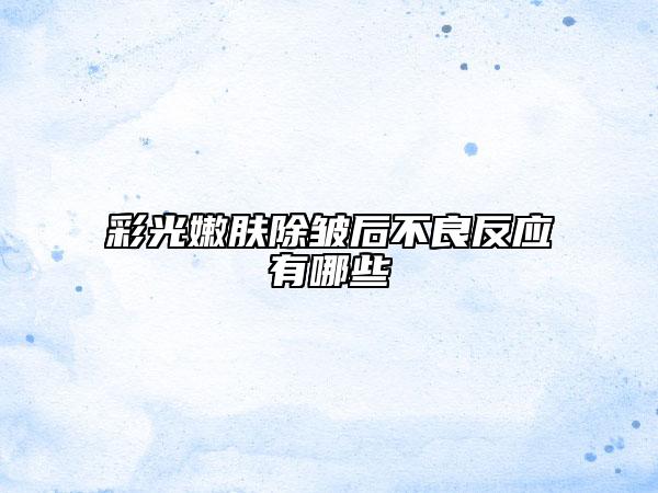 彩光嫩膚除皺后不良反應(yīng)有哪些