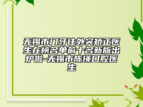 無(wú)錫市門牙往外突矯正醫(yī)生在榜名單前十名新版出爐啦-無(wú)錫市陳瑛口腔醫(yī)生