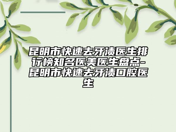 昆明市快速去牙漬醫(yī)生排行榜知名醫(yī)美醫(yī)生盤點(diǎn)-昆明市快速去牙漬口腔醫(yī)生