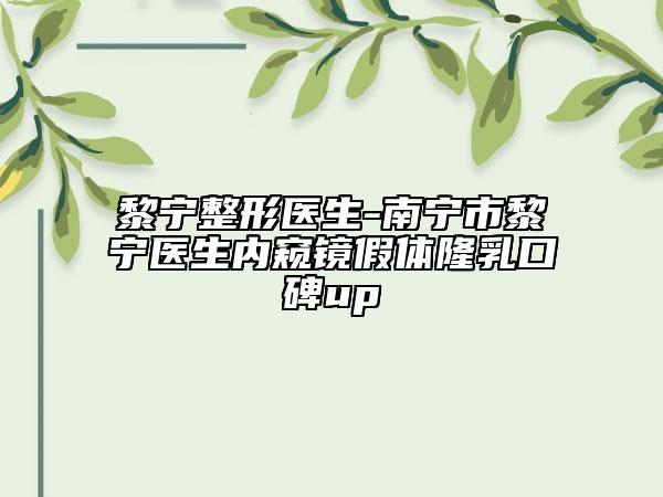 黎寧整形醫(yī)生-南寧市黎寧醫(yī)生內(nèi)窺鏡假體隆乳口碑up