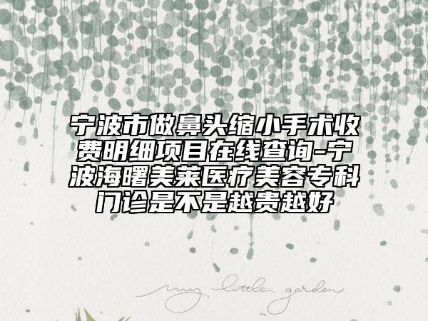 寧波市做鼻頭縮小手術(shù)收費明細(xì)項目在線查詢-寧波海曙美萊醫(yī)療美容?？崎T診是不是越貴越好