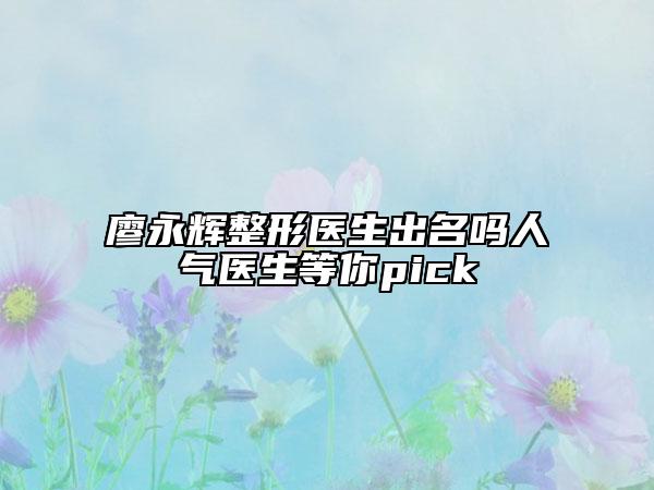 廖永輝整形醫(yī)生出名嗎人氣醫(yī)生等你pick