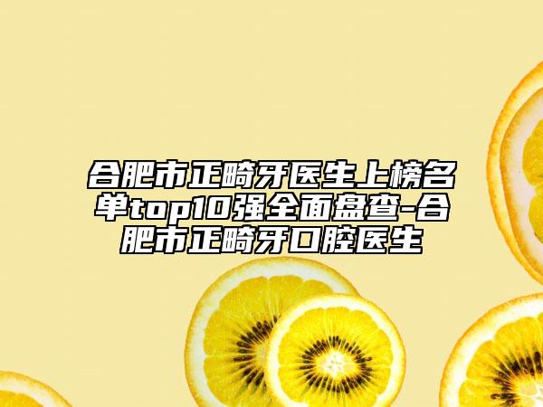 合肥市正畸牙醫(yī)生上榜名單top10強(qiáng)全面盤查-合肥市正畸牙口腔醫(yī)生
