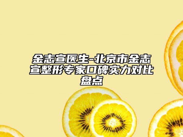 金志宣醫(yī)生-北京市金志宣整形專家口碑實力對比盤點