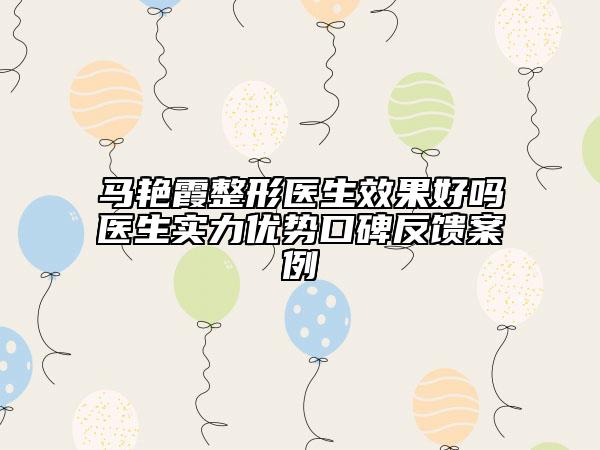 馬艷霞整形醫(yī)生效果好嗎醫(yī)生實(shí)力優(yōu)勢(shì)口碑反饋案例