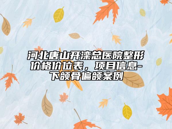 河北唐山開灤總醫(yī)院整形價格價位表，項目信息-下頜骨偏頜案例