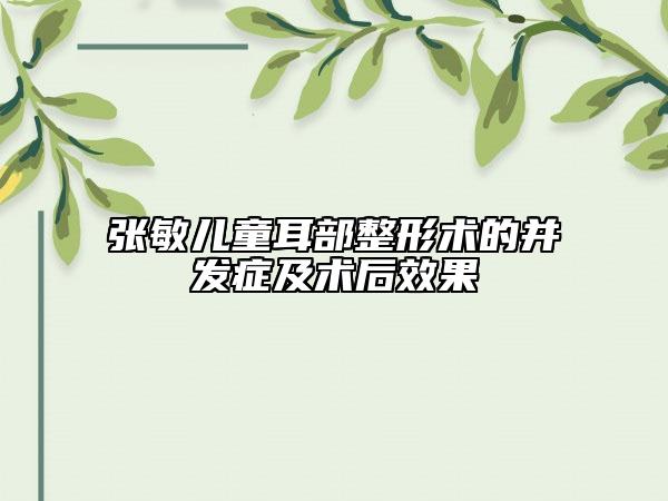 張敏兒童耳部整形術(shù)的并發(fā)癥及術(shù)后效果