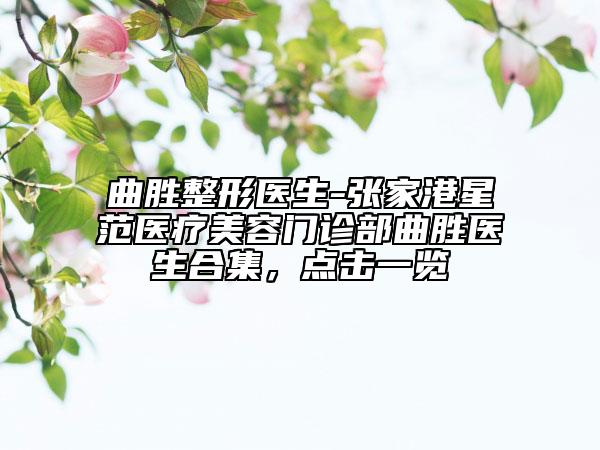 曲勝整形醫(yī)生-張家港星范醫(yī)療美容門診部曲勝醫(yī)生合集，點(diǎn)擊一覽