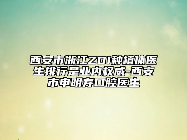 西安市浙江ZDI種植體醫(yī)生排行是業(yè)內(nèi)權(quán)威-西安市申明壽口腔醫(yī)生
