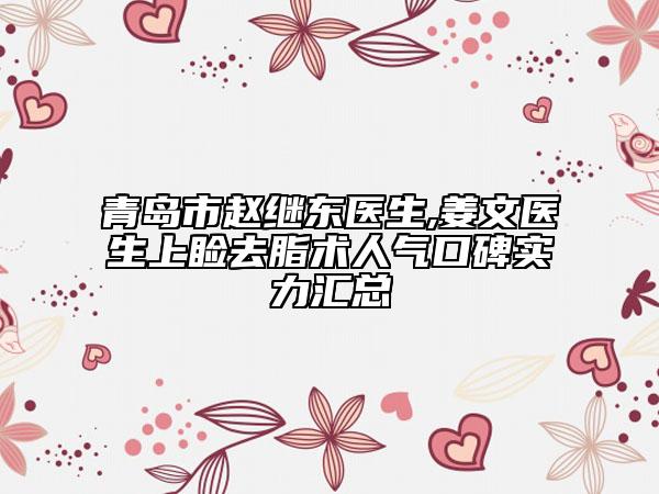 青島市趙繼東醫(yī)生,姜文醫(yī)生上瞼去脂術(shù)人氣口碑實(shí)力匯總