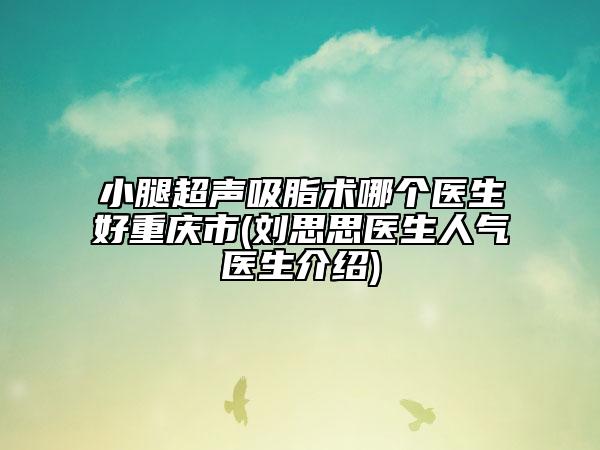 小腿超聲吸脂術(shù)哪個(gè)醫(yī)生好重慶市(劉思思醫(yī)生人氣醫(yī)生介紹)