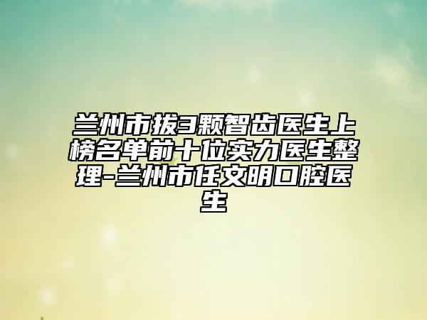 蘭州市拔3顆智齒醫(yī)生上榜名單前十位實(shí)力醫(yī)生整理-蘭州市任文明口腔醫(yī)生