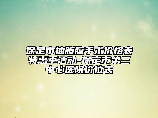 保定市抽脂腹手術(shù)價格表特惠季活動-保定市第三中心醫(yī)院價位表