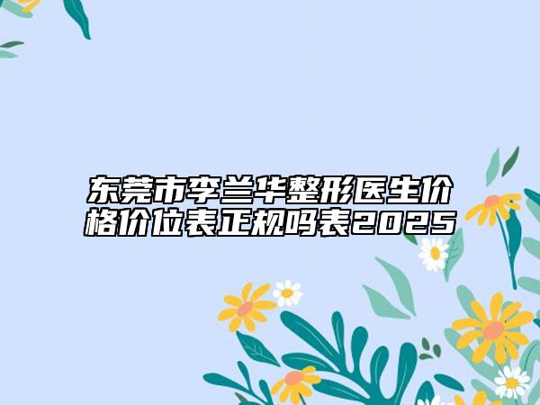 東莞市李蘭華整形醫(yī)生價(jià)格價(jià)位表正規(guī)嗎表2025
