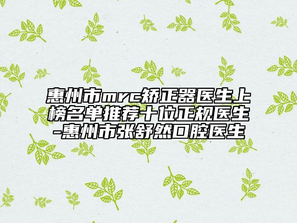 惠州市mrc矯正器醫(yī)生上榜名單推薦十位正規(guī)醫(yī)生-惠州市張舒然口腔醫(yī)生