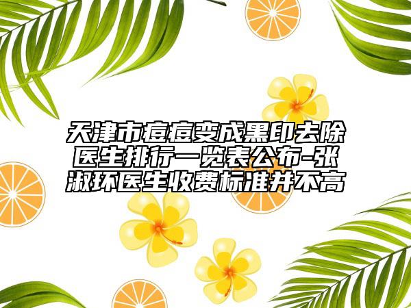天津市痘痘變成黑印去除醫(yī)生排行一覽表公布-張淑環(huán)醫(yī)生收費(fèi)標(biāo)準(zhǔn)并不高