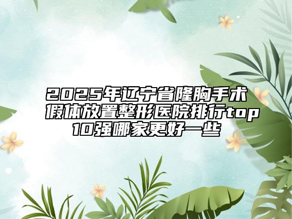 2025年遼寧省隆胸手術(shù)假體放置整形醫(yī)院排行top10強(qiáng)哪家更好一些
