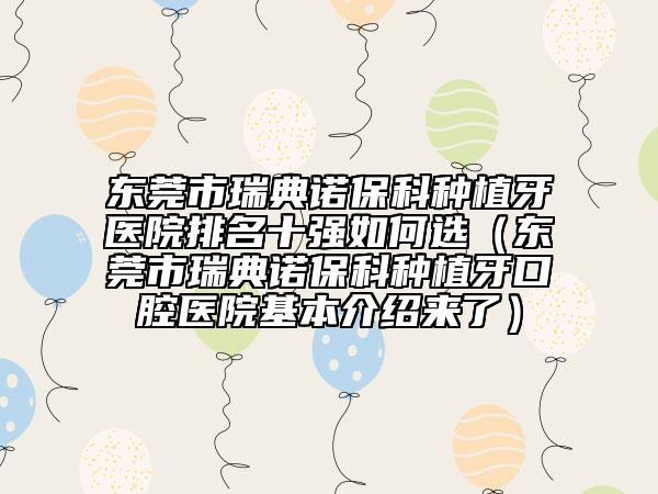 東莞市瑞典諾?？品N植牙醫(yī)院排名十強如何選（東莞市瑞典諾保科種植牙口腔醫(yī)院基本介紹來了）