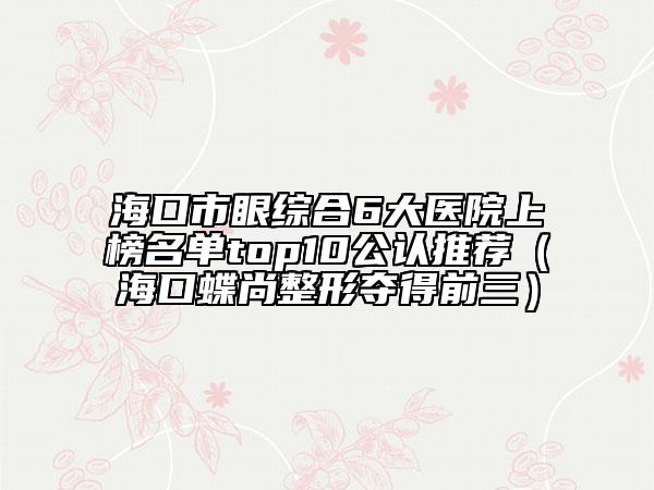 ?？谑醒劬C合6大醫(yī)院上榜名單top10公認(rèn)推薦（?？诘姓螉Z得前三）