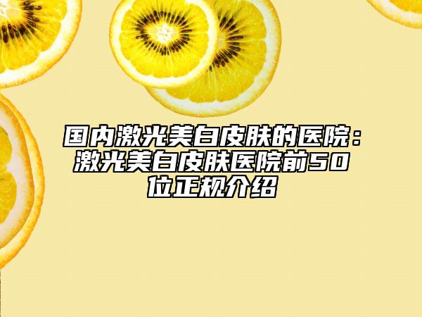 國內(nèi)激光美白皮膚的醫(yī)院：激光美白皮膚醫(yī)院前50位正規(guī)介紹