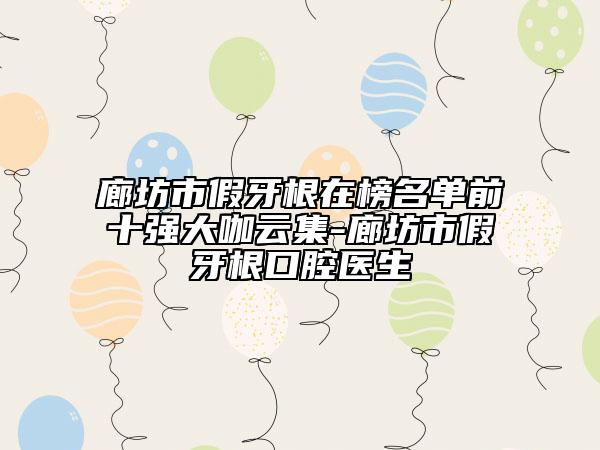 廊坊市假牙根在榜名單前十強(qiáng)大咖云集-廊坊市假牙根口腔醫(yī)生