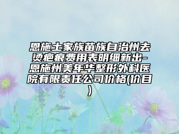 恩施土家族苗族自治州去燙疤痕費(fèi)用表明細(xì)新出-恩施州美年華整形外科醫(yī)院有限責(zé)任公司價格(價目)