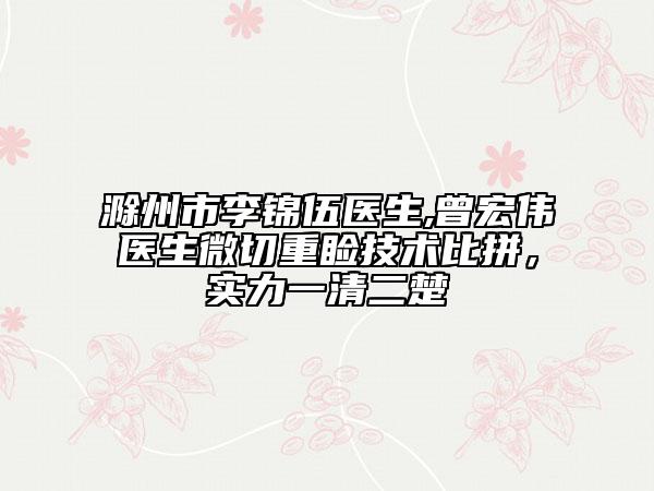 滁州市李錦伍醫(yī)生,曾宏偉醫(yī)生微切重瞼技術(shù)比拼，實力一清二楚