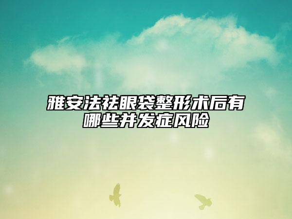雅安法祛眼袋整形術(shù)后有哪些并發(fā)癥風(fēng)險(xiǎn)