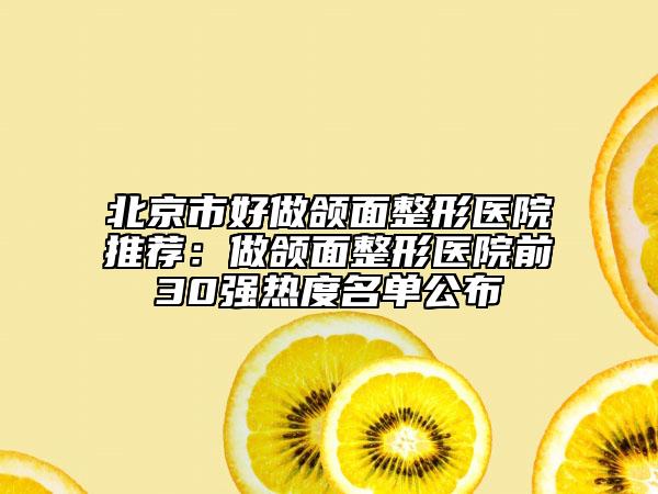 北京市好做頜面整形醫(yī)院推薦：做頜面整形醫(yī)院前30強熱度名單公布